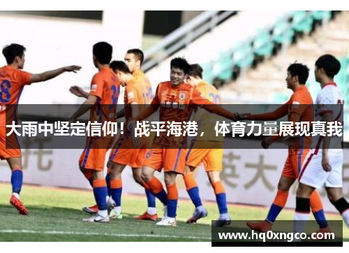 大雨中坚定信仰!战平海港,体育力量展现真我